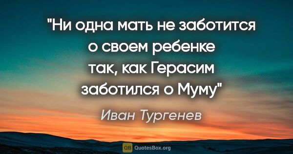 Иван Тургенев цитата: "Ни одна мать не заботится о своем ребенке так, как Герасим..."