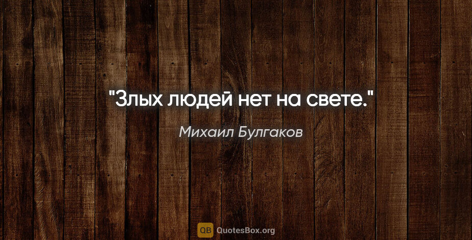 Михаил Булгаков цитата: "Злых людей нет на свете."