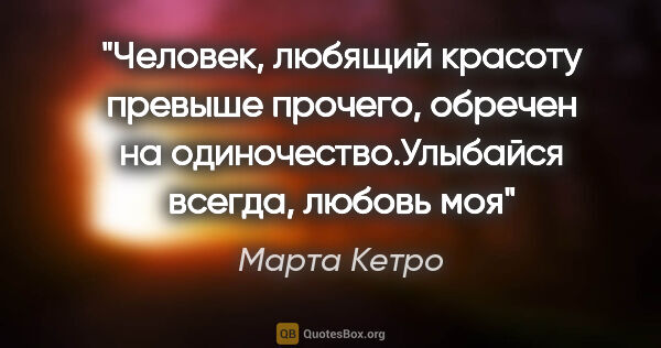 Марта Кетро цитата: "Человек, любящий красоту превыше прочего, обречен на..."