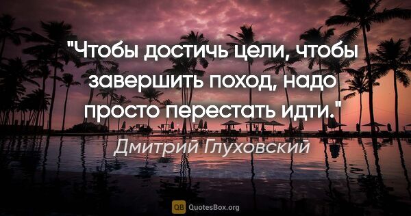 Дмитрий Глуховский цитата: "Чтобы достичь цели, чтобы завершить поход, надо просто..."