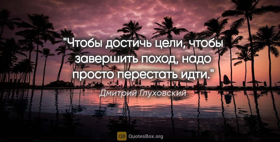 Дмитрий Глуховский цитата: "Чтобы достичь цели, чтобы завершить поход, надо просто..."