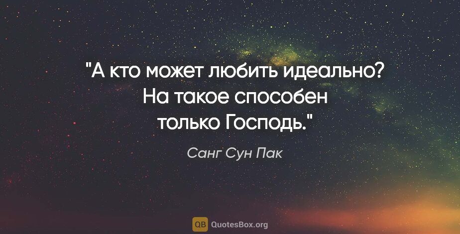 Санг Сун Пак цитата: "А кто может любить идеально? На такое способен только Господь."