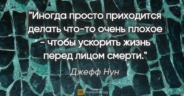 Джефф Нун цитата: "Иногда просто приходится делать что-то очень плохое - чтобы..."