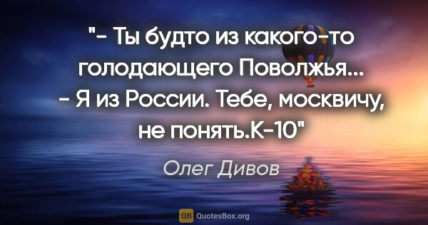 Олег Дивов цитата: "- Ты будто из какого-то голодающего Поволжья...

- Я из..."