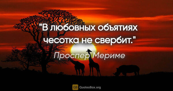 Проспер Мериме цитата: "В любовных объятиях  чесотка не свербит."