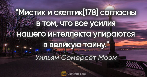 Уильям Сомерсет Моэм цитата: "Мистик и скептик[178] согласны в том, что все усилия нашего..."