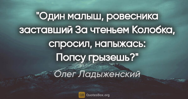 Олег Ладыженский цитата: "Один малыш, ровесника заставший

За чтеньем "Колобка",..."