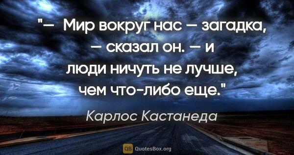 Карлос Кастанеда цитата: "— Мир вокруг нас — загадка, — сказал он. — и люди ничуть не..."