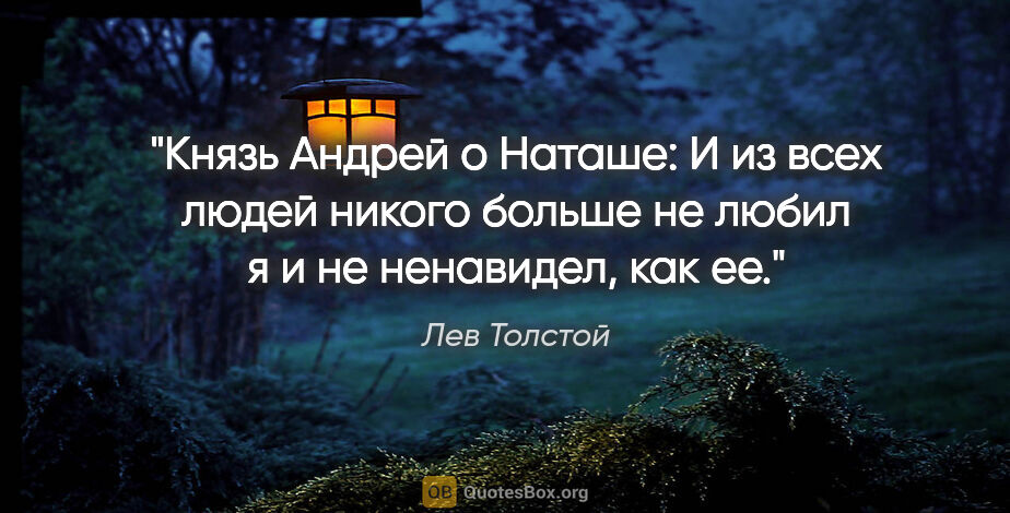 Лев Толстой цитата: "Князь Андрей о Наташе:

И из всех людей никого больше не любил..."