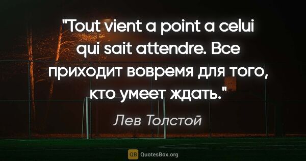 Лев Толстой цитата: "Tout vient a point a celui qui sait attendre.

Все приходит..."