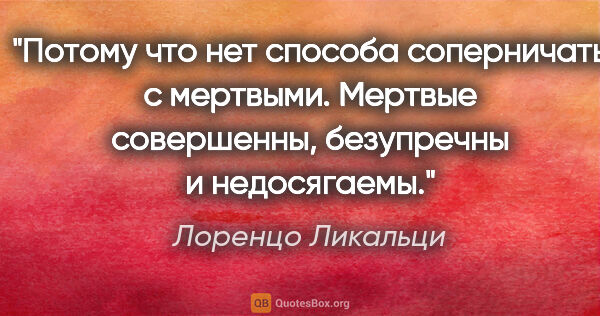 Лоренцо Ликальци цитата: "Потому что нет способа соперничать с мертвыми. Мертвые..."