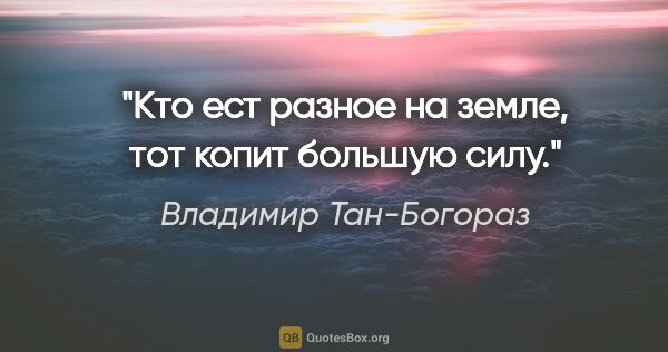 Владимир Тан-Богораз цитата: "Кто ест разное на земле, тот копит большую силу."