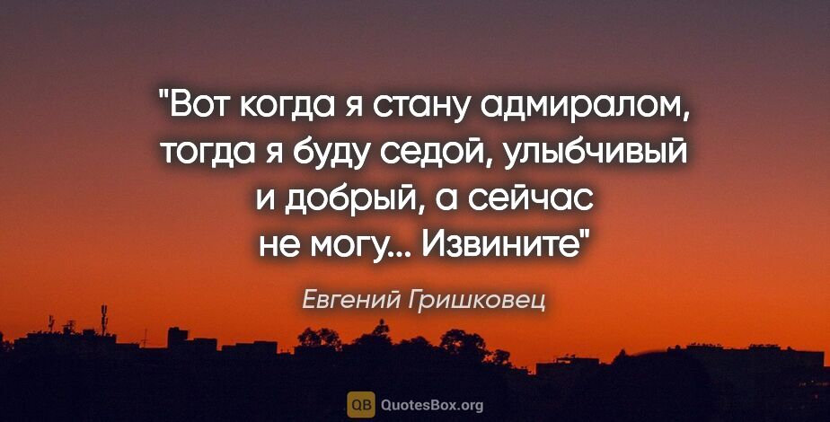 Евгений Гришковец цитата: "Вот когда я стану адмиралом, тогда я буду седой, улыбчивый и..."