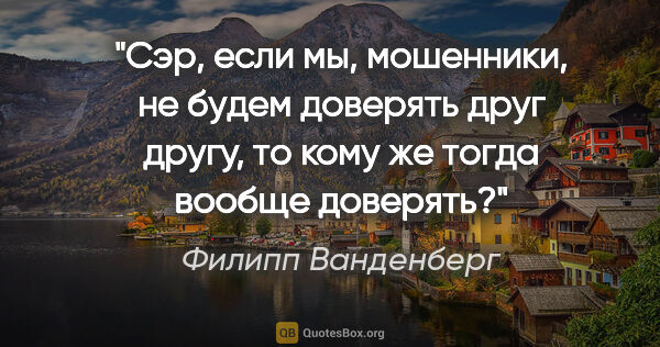 Филипп Ванденберг цитата: "Сэр, если мы, мошенники, не будем доверять друг другу, то кому..."