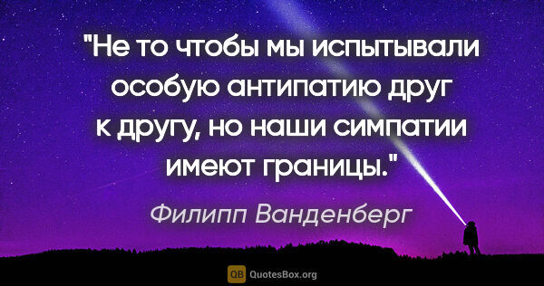 Филипп Ванденберг цитата: "Не то чтобы мы испытывали особую антипатию друг к другу, но..."