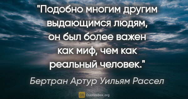 Бертран Артур Уильям Рассел цитата: "Подобно многим другим выдающимся людям, он был более важен как..."