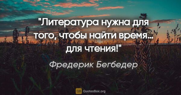 Фредерик Бегбедер цитата: "Литература нужна для того, чтобы найти время… для чтения!"