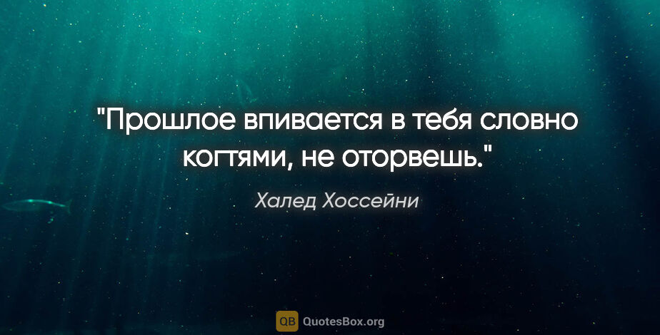 Халед Хоссейни цитата: "Прошлое впивается в тебя словно когтями, не оторвешь."