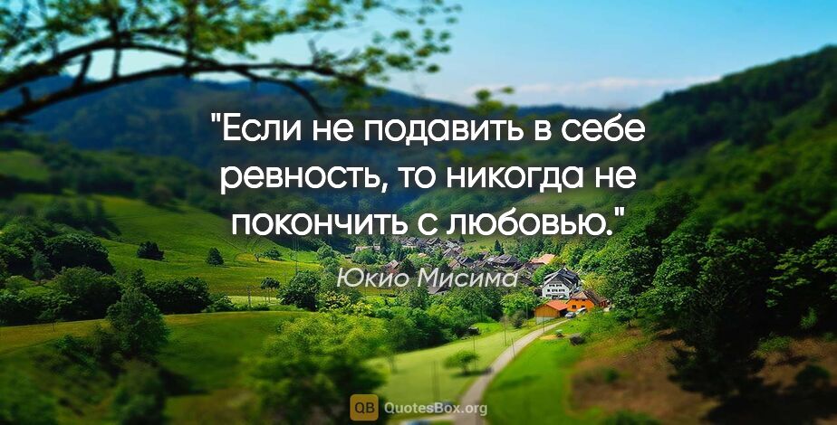 Юкио Мисима цитата: "Если не подавить в себе ревность, то никогда не покончить с..."