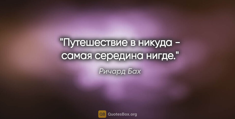 Ричард Бах цитата: "Путешествие в никуда - самая середина нигде."