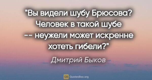 Дмитрий Быков цитата: "Вы видели шубу Брюсова? Человек в такой шубе -- неужели может..."