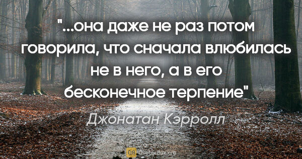 Джонатан Кэрролл цитата: ""...она даже не раз потом говорила, что сначала влюбилась не в..."