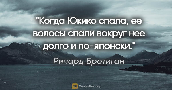 Ричард Бротиган цитата: "Когда Юкико спала, ее волосы спали вокруг нее долго и по-японски."