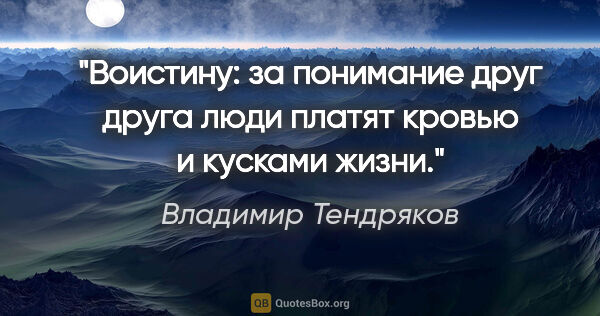 Владимир Тендряков цитата: "Воистину: за понимание друг друга люди платят кровью и кусками..."