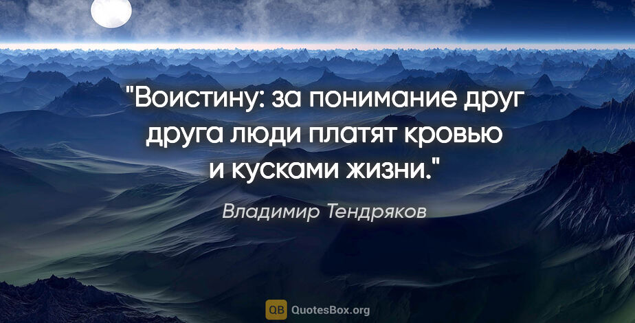 Владимир Тендряков цитата: "Воистину: за понимание друг друга люди платят кровью и кусками..."