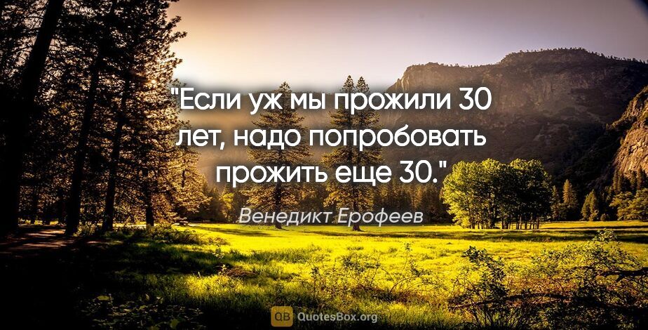 Венедикт Ерофеев цитата: "«Если уж мы прожили 30 лет, надо попробовать прожить еще 30»."