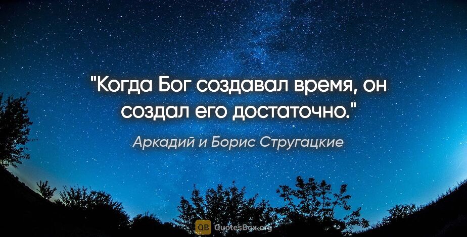 Аркадий и Борис Стругацкие цитата: "«Когда Бог создавал время, он создал его достаточно»."