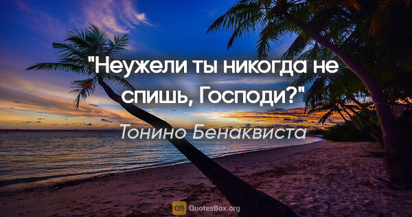 Тонино Бенаквиста цитата: "Неужели ты никогда не спишь, Господи?"