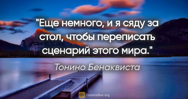 Тонино Бенаквиста цитата: "Еще немного, и я сяду за стол, чтобы переписать сценарий этого..."