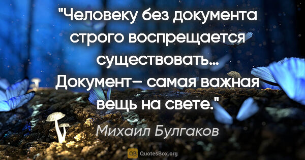 Михаил Булгаков цитата: "«Человеку без документа строго воспрещается существовать…..."