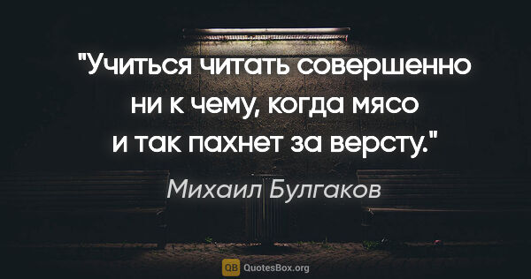 Михаил Булгаков цитата: "«Учиться читать совершенно ни к чему, когда мясо и так пахнет..."