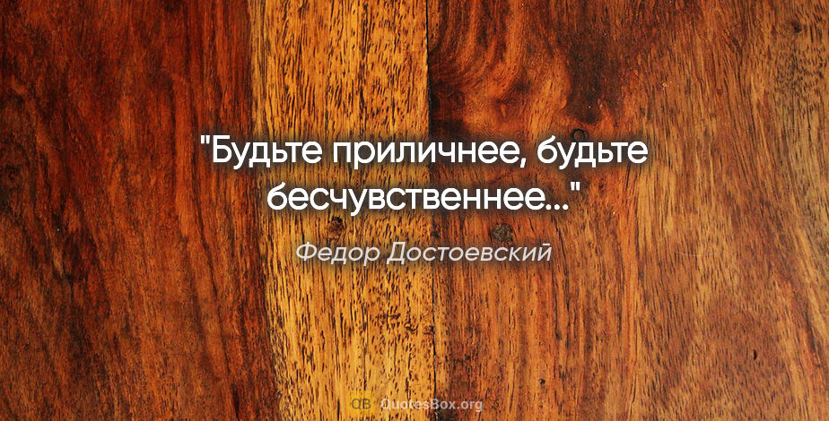 Федор Достоевский цитата: "Будьте приличнее, будьте бесчувственнее..."