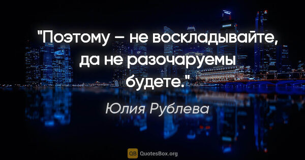 Юлия Рублева цитата: "Поэтому – не воскладывайте, да не разочаруемы будете."