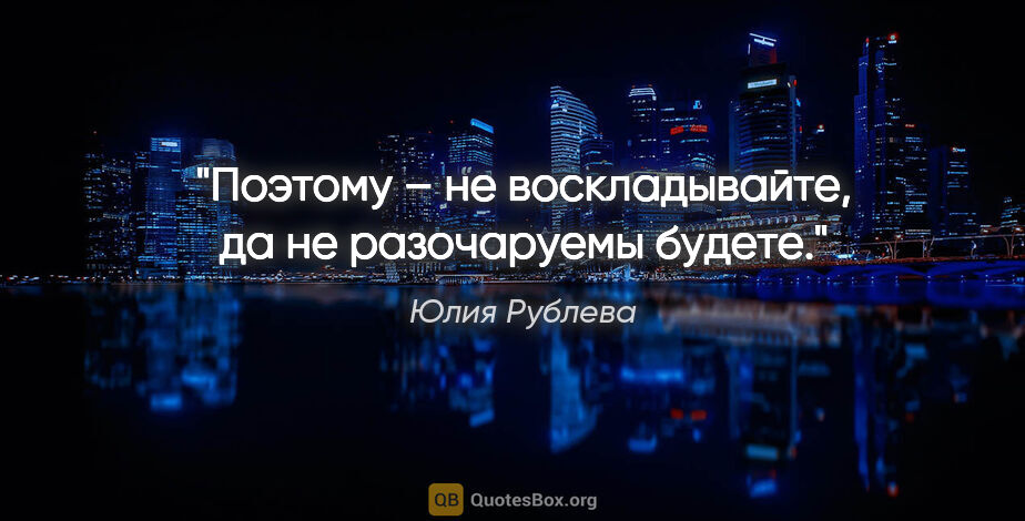 Юлия Рублева цитата: "Поэтому – не воскладывайте, да не разочаруемы будете."