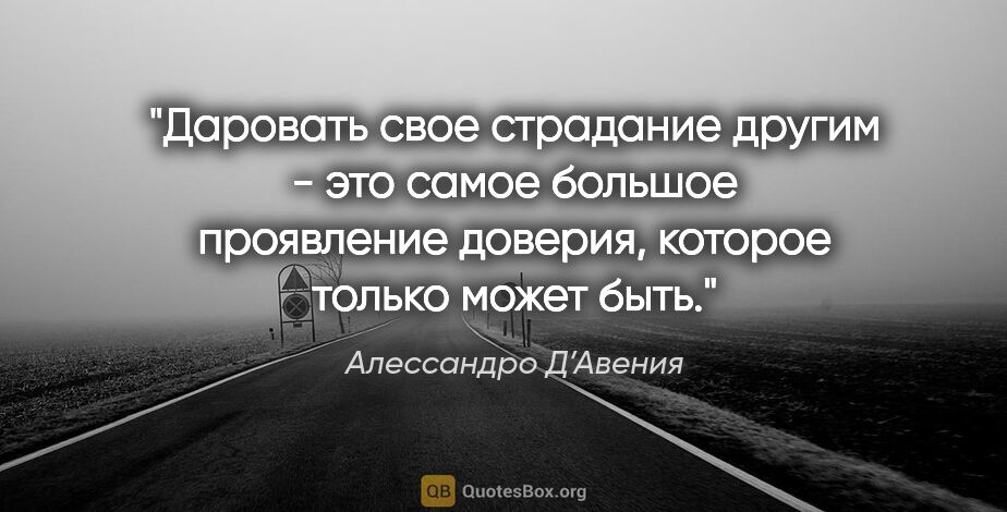 Алессандро Д’Авения цитата: "Даровать свое страдание другим - это самое большое проявление..."