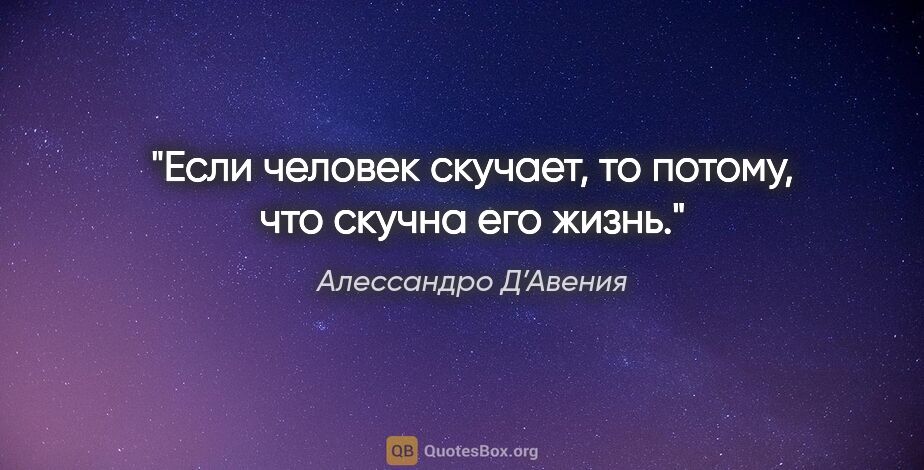 Алессандро Д’Авения цитата: "Если человек скучает, то потому, что скучна его жизнь."