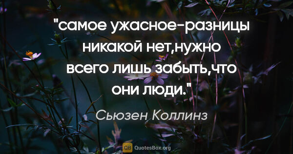 Сьюзен Коллинз цитата: "самое ужасное-разницы никакой нет,нужно всего лишь забыть,что..."