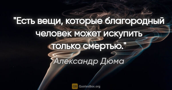 Александр Дюма цитата: "Есть вещи, которые благородный человек может искупить только..."