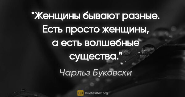 Чарльз Буковски цитата: "Женщины бывают разные. Есть просто женщины, а есть волшебные..."