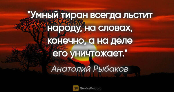 Анатолий Рыбаков цитата: "Умный тиран всегда льстит народу, на словах, конечно, а на..."