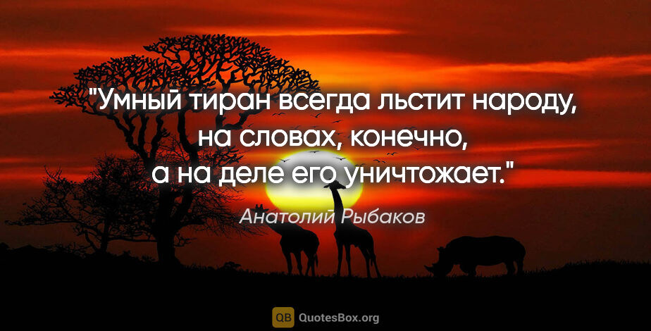 Анатолий Рыбаков цитата: "Умный тиран всегда льстит народу, на словах, конечно, а на..."