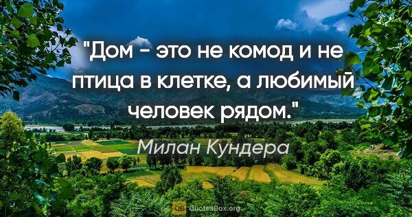 Милан Кундера цитата: "Дом - это не комод и не птица в клетке, а любимый человек рядом."