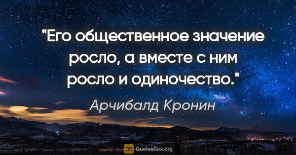 Арчибалд Кронин цитата: "Его общественное значение росло, а вместе с ним росло и..."