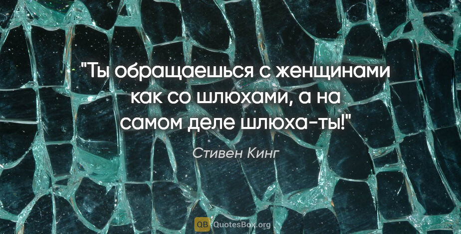 Стивен Кинг цитата: "Ты обращаешься с женщинами как со шлюхами, а на самом деле..."