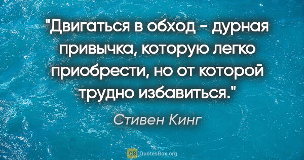 Стивен Кинг цитата: "Двигаться в обход - дурная привычка, которую легко приобрести,..."