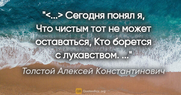 Толстой Алексей Константинович цитата: "<...> Сегодня понял я,

Что чистым тот не может..."